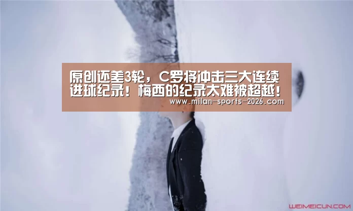 原创还差3轮，C罗将冲击三大连续进球纪录！梅西的纪录太难被超越！【米兰体育下载】