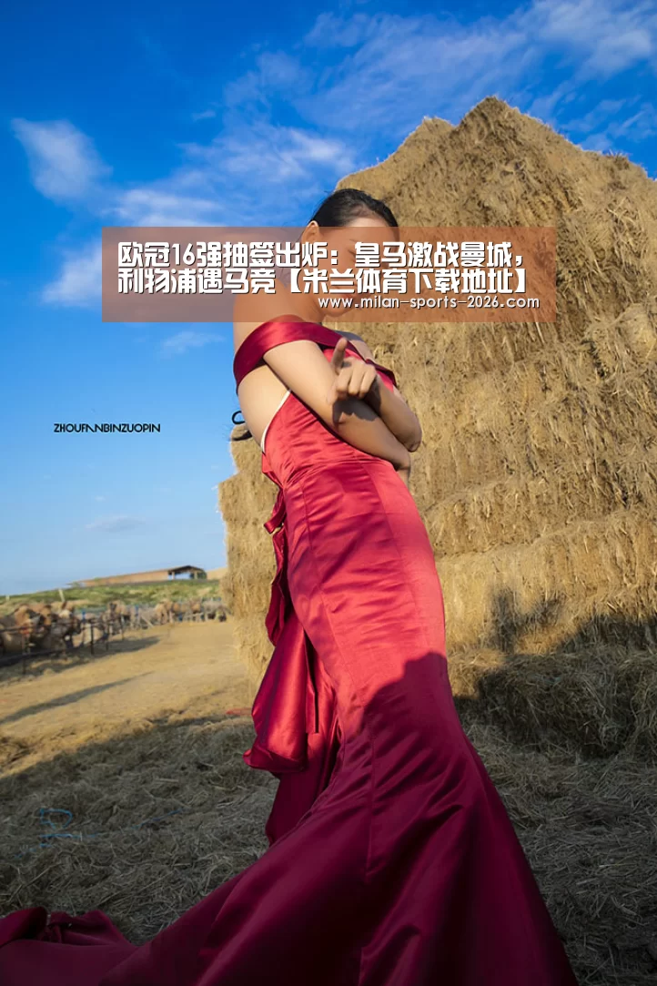欧冠16强抽签出炉:皇马激战曼城,利物浦遇马竞【米兰体育下载地址】(图1) 米兰体育下载地址