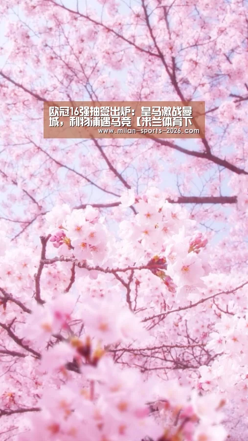 欧冠16强抽签出炉:皇马激战曼城,利物浦遇马竞【米兰体育下载地址】(图2) 米兰体育网页版
