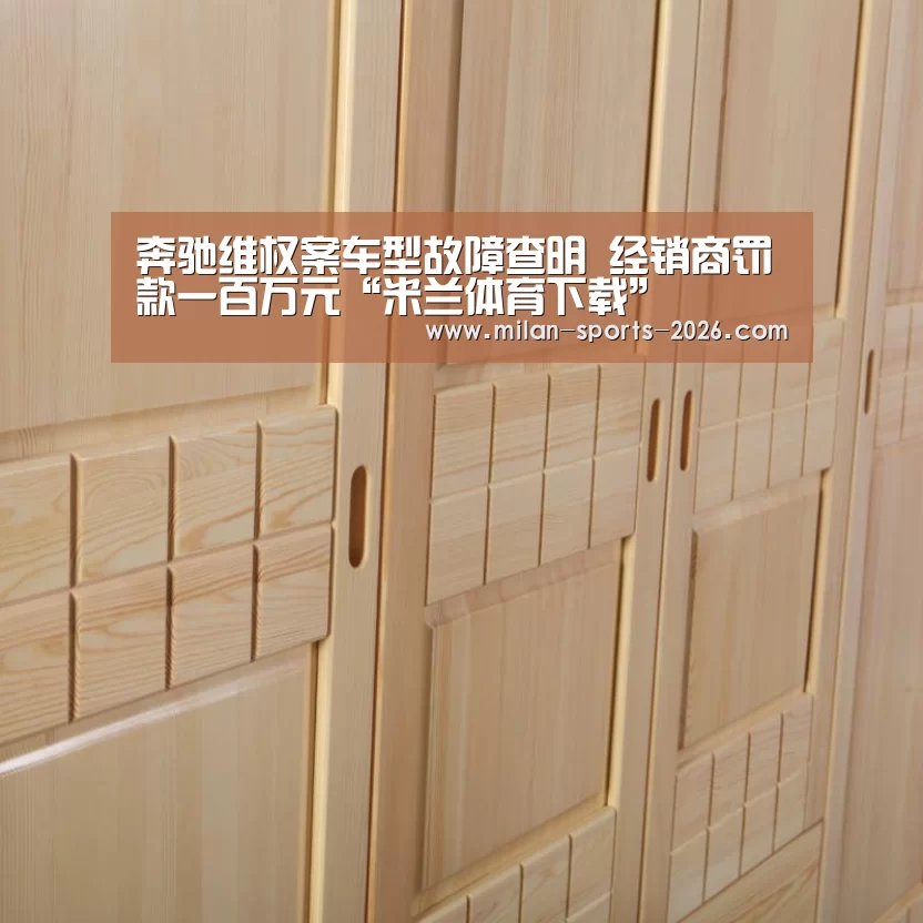 奔驰维权案车型故障查明 经销商罚款一百万元“米兰体育下载”(图2) 米兰体育下载