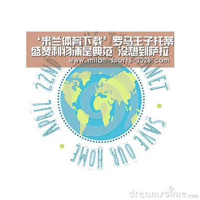 ‘米兰体育下载’罗马王子托蒂盛赞利物浦是典范 没想到萨拉赫表现如此神勇(图1) 米兰体育下载地址