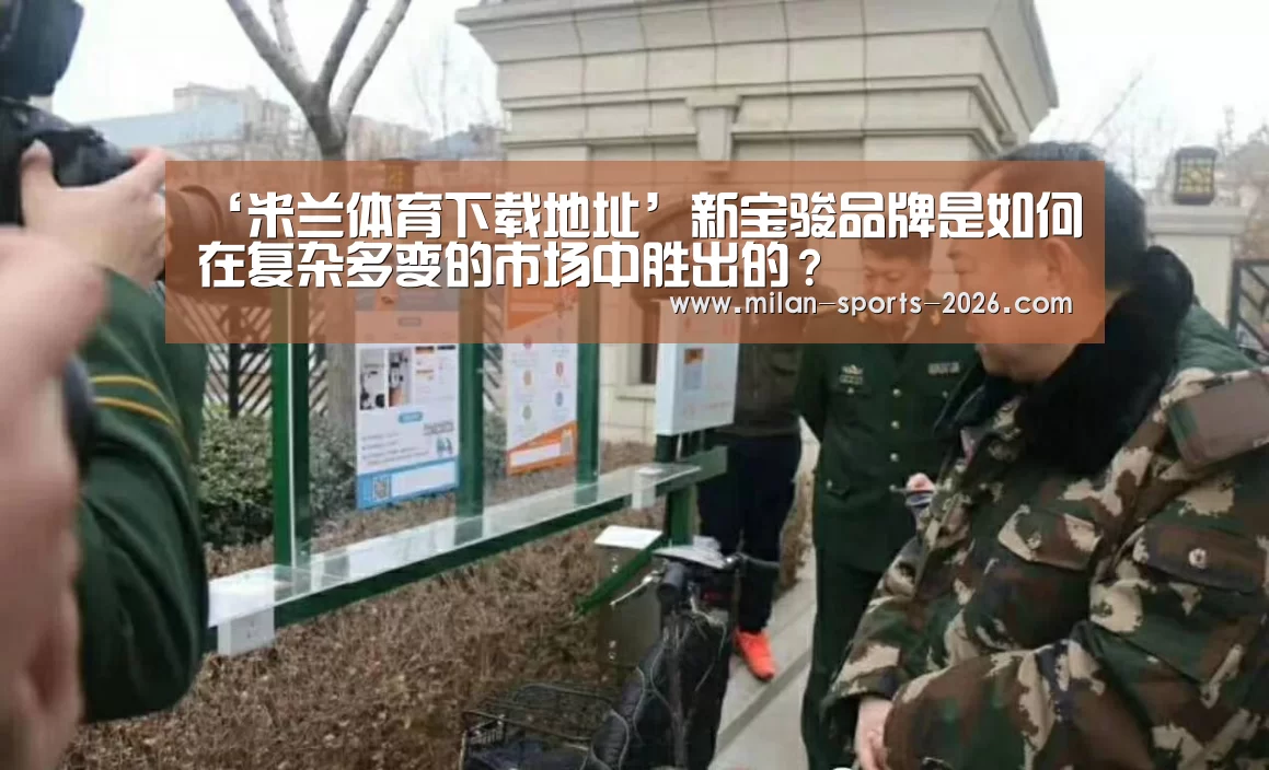 ‘米兰体育下载地址’新宝骏品牌是如何在复杂多变的市场中胜出的?(图1) 米兰体育下载